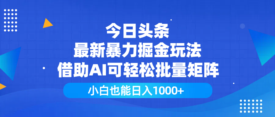今日头条最新暴力掘金玩法，借助AI可轻松批量矩阵，小白也能日入1000+-千图副业网