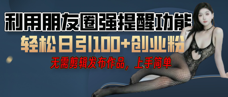 利用微信朋友圈”小红点”功能，引流精准创业粉，无需剪辑视频，发布作品，单人单日引流100+创业粉！-千图副业网