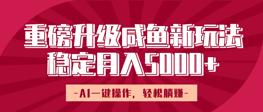 重磅升级咸鱼新玩法，AI一键操作，轻松躺赚，稳定月入5000+-千图副业网