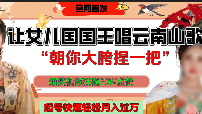 让女儿国国王开口唱云南山歌“朝你大垮捏一把”，爆笑视频狂揽点赞20W，熟练后起号快轻松月入过万！-千图副业网