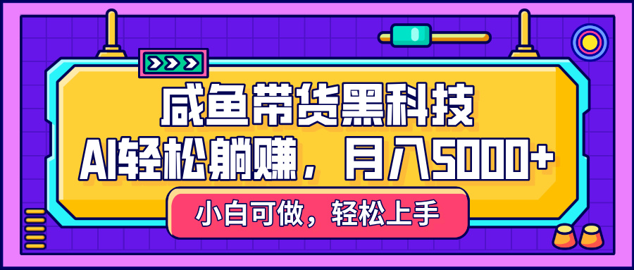 咸鱼带货黑科技，AI轻松躺赚，稳定月入5000+-千图副业网