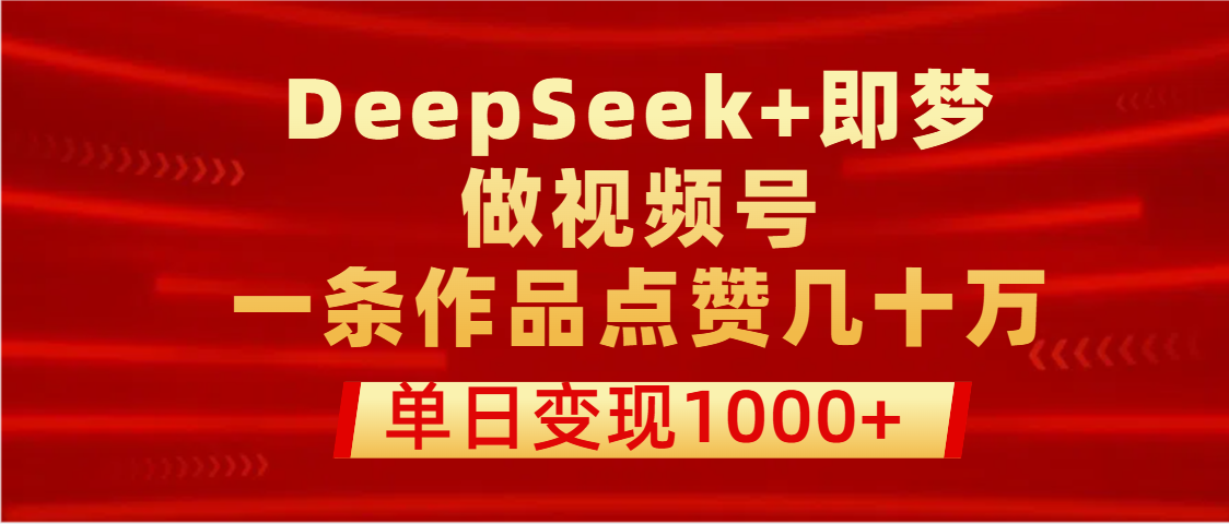用DeepSeek+即梦做视频号，一条作品点赞几十万，单日变现1000+-千图副业网