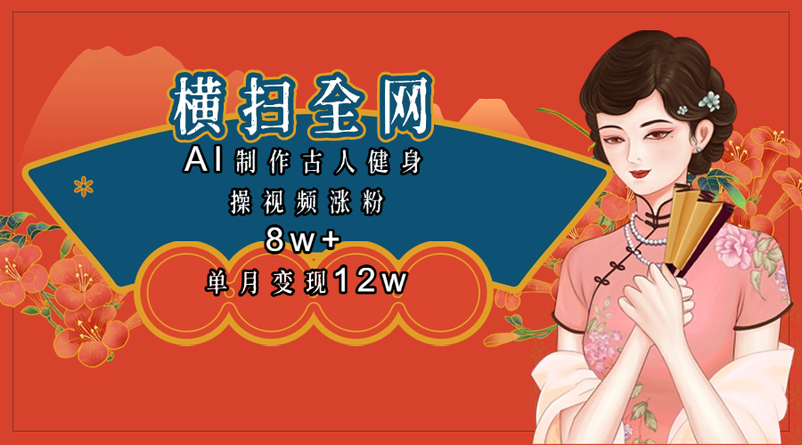 全网都在疯传的古人健身操视频 单月变现12w+-千图副业网