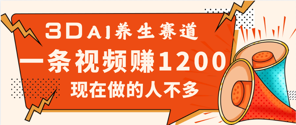 3DAI养生赛道，一条视频赚了1200，新蓝海，目前做的人不多-千图副业网
