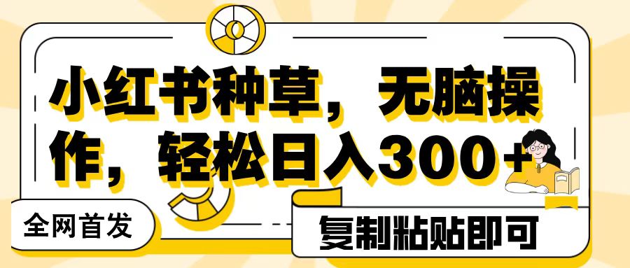 全网首发小红书种草，无脑操作，复制粘贴即可，轻松日入300+-千图副业网