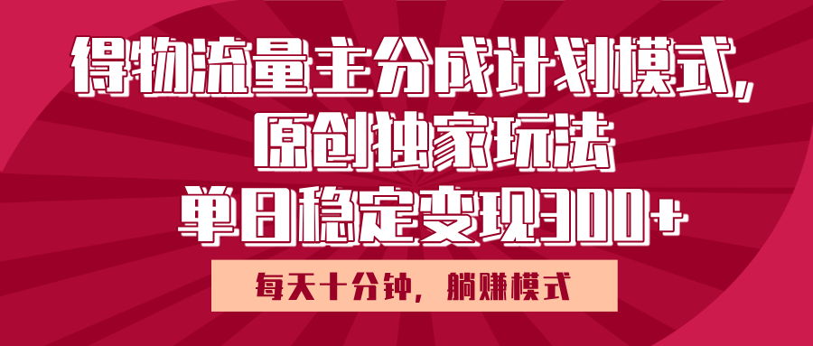 得物流量主原创独家玩法，每天操作十分钟，无脑躺赚，单日稳定变现多张-千图副业网