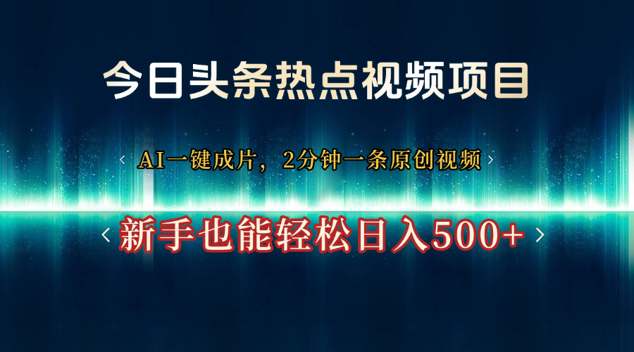 今日头条热点视频项目， AI一键成片，2分钟一条原创视频，新手也能轻松日入500+-千图副业网