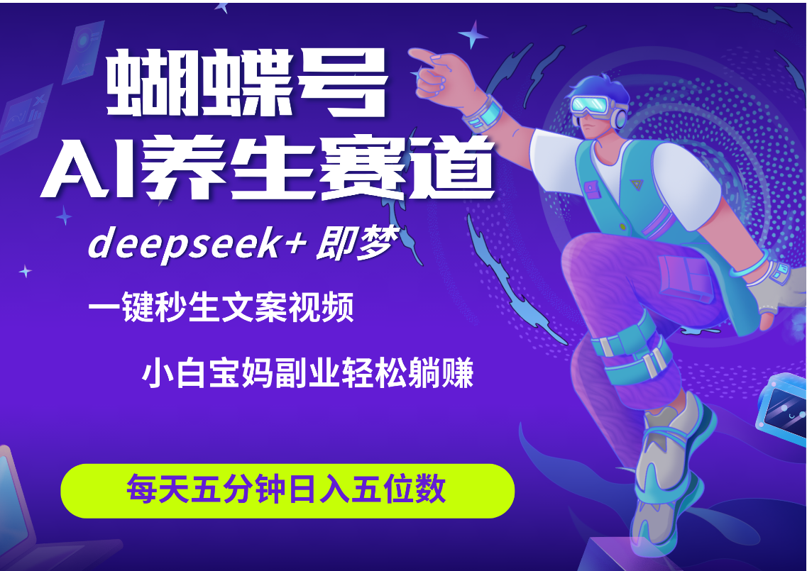 蝴蝶号大健康养生赛道+deepseek AI快速产出爆款视频   起号快  带货超级猛 每天仅需五分钟 变现路子太广了 日入五位数 小白 宝妈 上班族副业 轻松躺赚-千图副业网