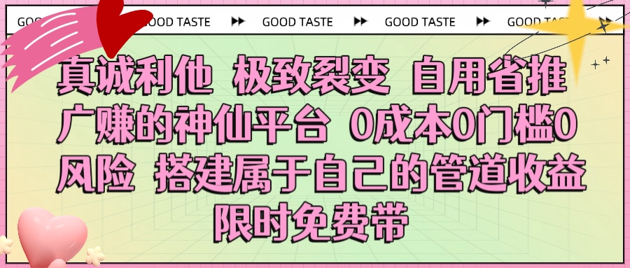 真诚利他 极致裂变 自用省推广赚的神仙平台 0成本0门槛0风险0囤货 时间地点不限 搭建属于自己的管道收益 限时免费带-千图副业网