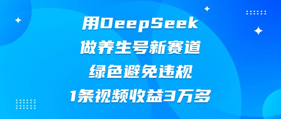用DeepSeek做养生号新赛道，绿色避免违规，1条视频收益3万多-千图副业网