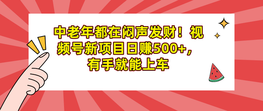 中老年都在闷声发财！视频号新项目日赚500+，有手就能上车-千图副业网