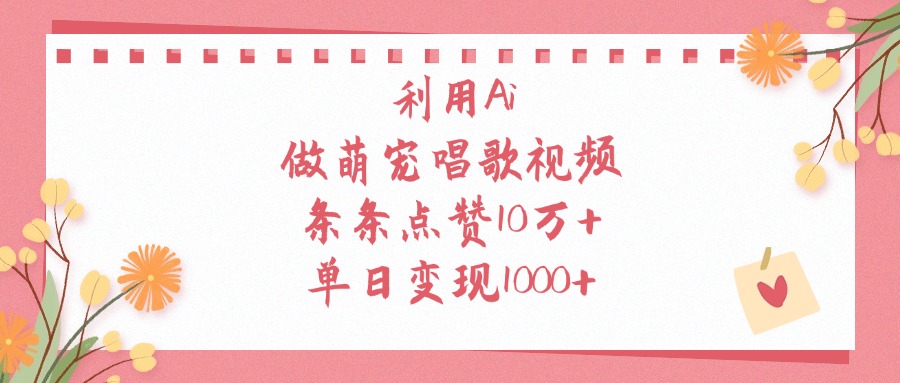 利用Ai做萌宠唱歌视频，条条点赞10万+，单日变现1000+-千图副业网