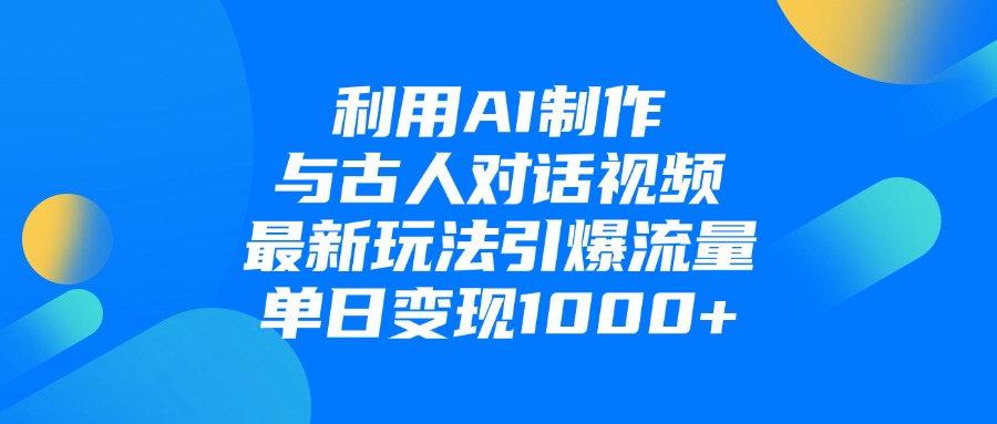 利用AI制作与古人对话的视频，最新玩法引爆流量，单日变现1000+-千图副业网