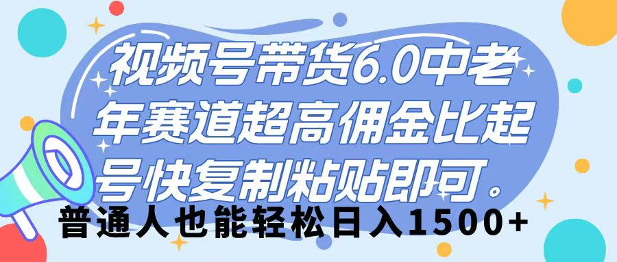 视频号带货 6.0，中老年赛道，超高佣金比，起号快，复制粘贴即可，普通人也能轻松日入 1500➕-千图副业网