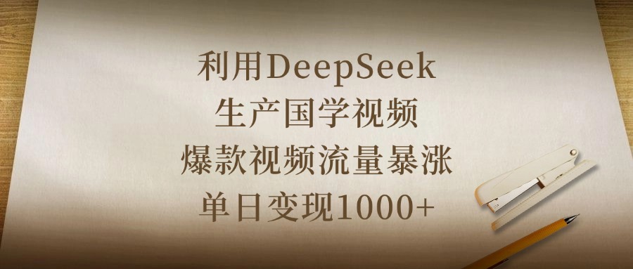 利用DeepSeek生产国学视频，爆款视频流量暴涨，单日变现1000+-千图副业网