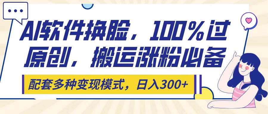 Ai软件换脸，100％过原创，搬运涨粉必备，配套多种变现模式，日入300+-千图副业网