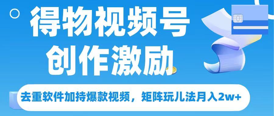 得物视频号创作者激励，去重软件加持爆款视频，矩阵玩儿法月入 2w➕-千图副业网