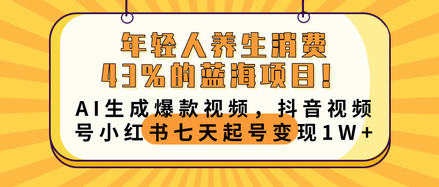 年轻人养生消费43%的蓝海项目！AI生成爆款视频，抖音视频号小红书七天起号变现10000+-千图副业网