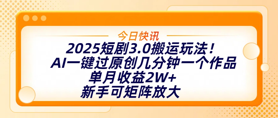 2025短剧3.0搬运玩法！AI一键过原创，几分钟一个作品，单月收益2W+，新手可矩阵放大-千图副业网