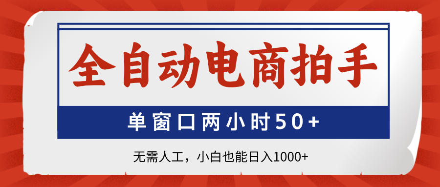 全自动电商拍手，单窗口两小时50+无需人工小白也能日入1000+-千图副业网