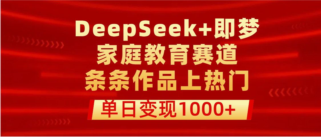 DeepSeek+即梦做家庭教育赛道，条条作品上热门，单日变现1000+-千图副业网