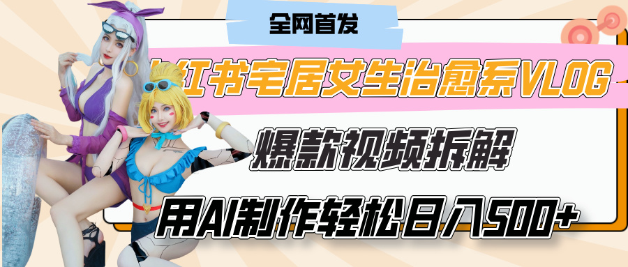 小红书宅居女生治愈系VLOG爆款视频拆解，用AI制作也能轻松日入500+，有手就行！-千图副业网