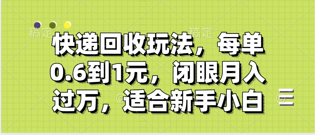 快递回收自助玩法，没单收益0.6到1元，闭眼也能月入一万，适合新手小白-千图副业网