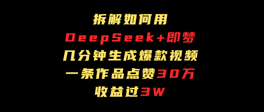 拆解如何用deep seek+即梦做爆款短视频，一条作品收益过3万-千图副业网
