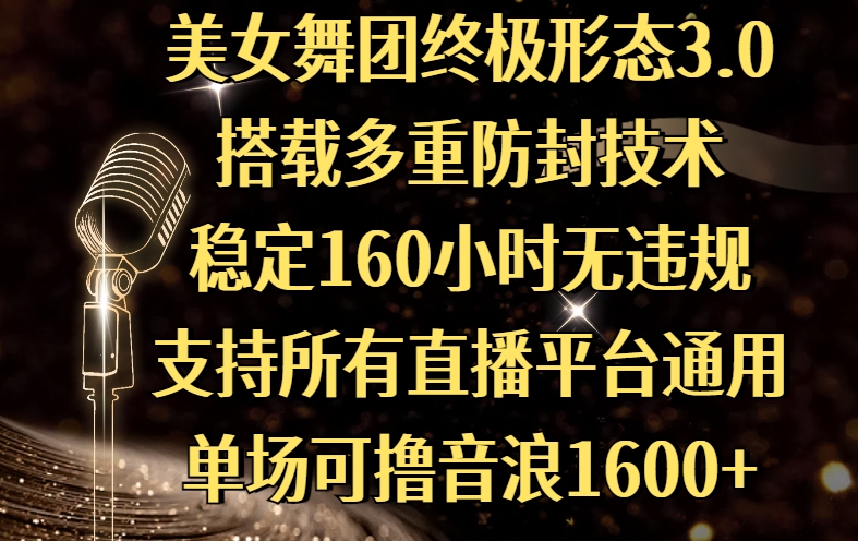 美女舞团终极形态3.0，搭载多重防封技术，稳定160小时无违规，支持所有直播平台通用，单场可撸音浪1600+-千图副业网