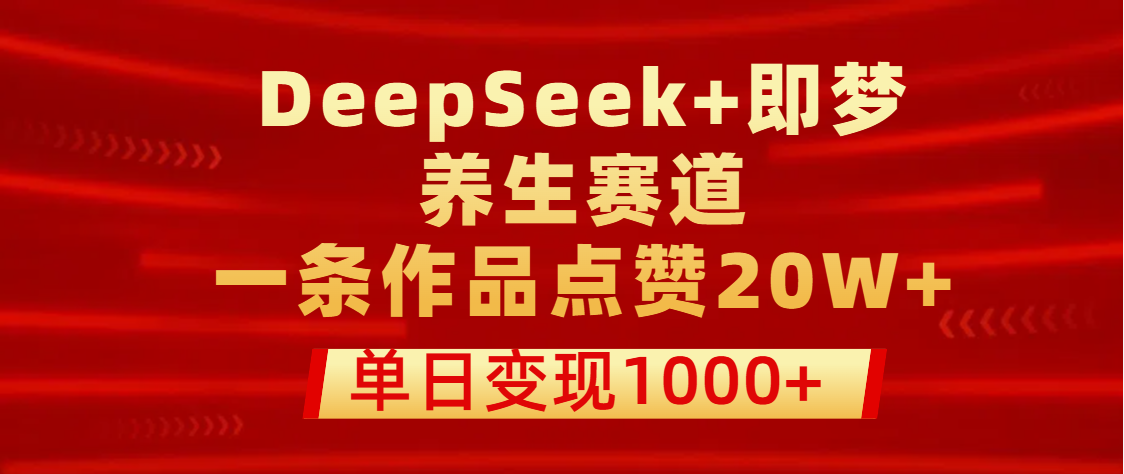 用DeepSeek+即梦做养生赛道，一条作品点赞20W+，单日变现1000+-千图副业网