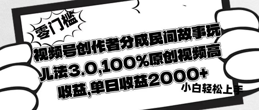 视频号创作者分成民间故事玩儿法3.0，100%原创视频高收益，单日收益2000+-千图副业网