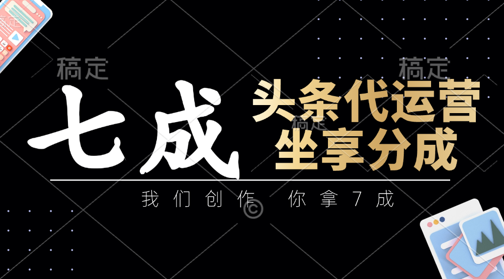 头条代运营——我们创作，你拿7成，简单操作，坐享分成-千图副业网