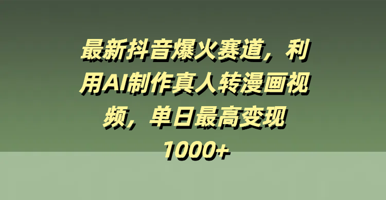 最新抖音爆火赛道，利用AI制作真人转漫画视频，单日最高变现1000+-千图副业网