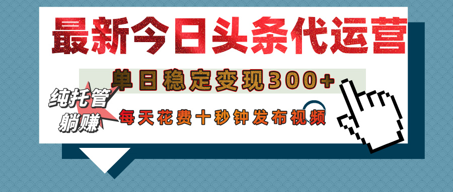 今日头条代运营托管，单日稳定变现300+，无需自己运营，每天花费十秒钟发布视频-千图副业网