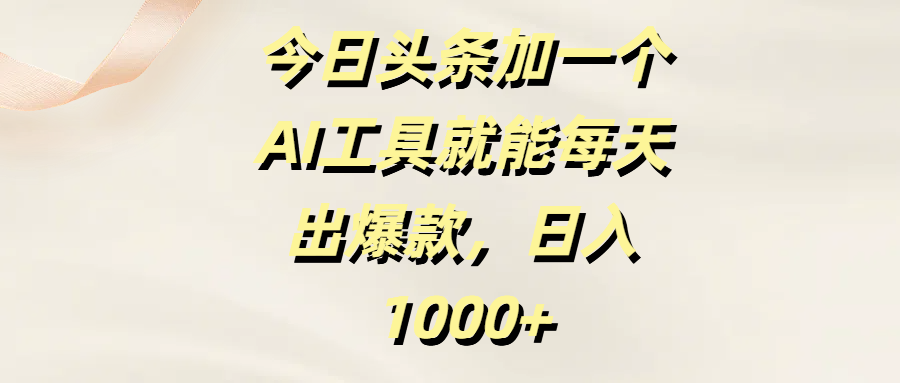 今日头条加一个AI工具就能每天出爆款，日入1000+-千图副业网