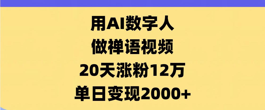 AI数字人，禅语视频，20天涨粉12万，单日变现2000+-千图副业网