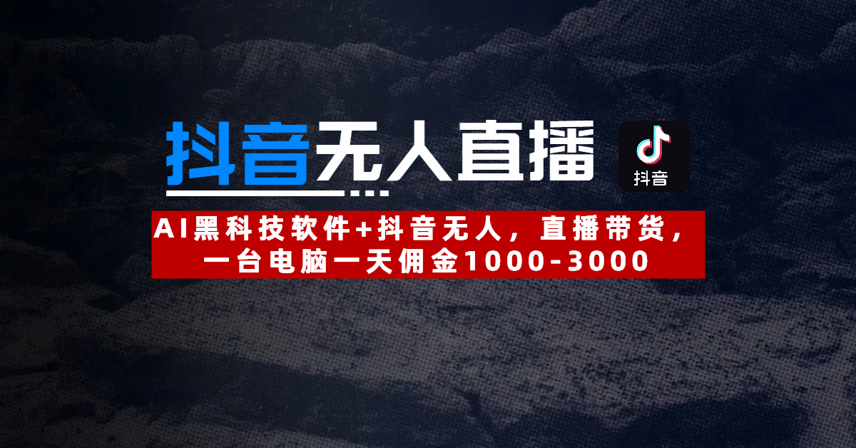 【抖音无人直播】AI黑科技软件+抖音无人直播带货，一台电脑一天佣金1000-3000-千图副业网