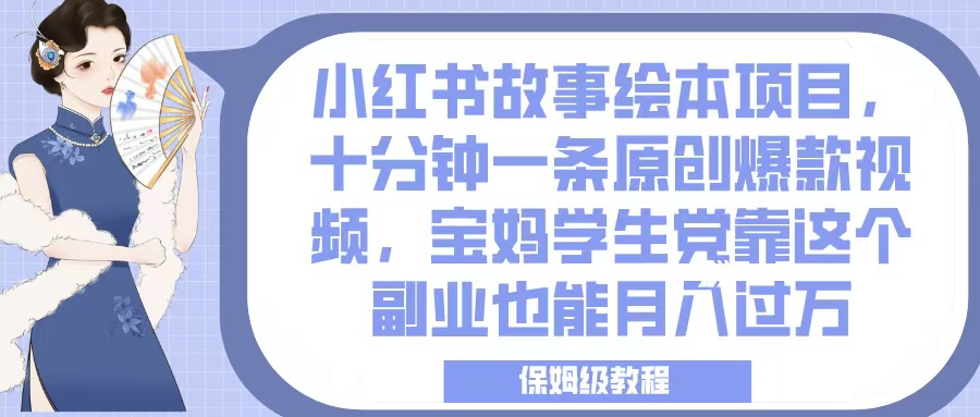 小红书故事绘本项目，十分钟一条原创爆款视频，宝妈学生党靠这个副业也能月入过万，保姆级教程-千图副业网