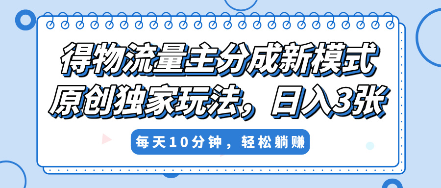 得物流量主分成新模式，原创独家玩法，小白可做，简单暴利，单日稳定变现300+-千图副业网