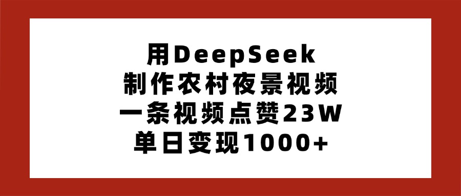 用DeepSeek制作农村夜景视频，一条视频点赞23W，单日变现1000+-千图副业网