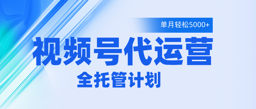 视频号代运营2.0，全程托管招募，单月轻松变现5000+-千图副业网