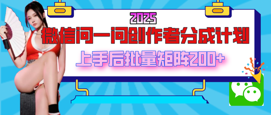 2025最新微信问一问创作者分成计划，上手后批量矩阵日入200+-千图副业网