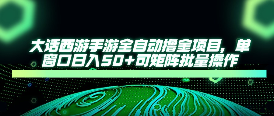大话西游全自动撸金，单窗口日入50+可矩阵批量操作-千图副业网
