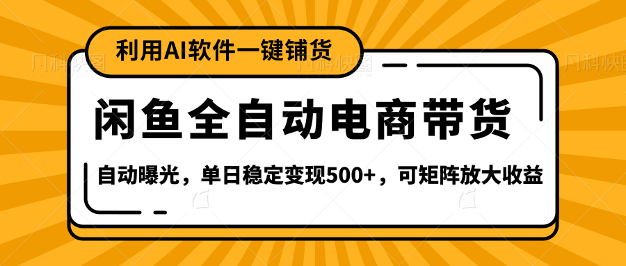 【闲鱼全自动电商带货】全新升级玩法，单日稳定变现500+，可矩阵放大收益-千图副业网