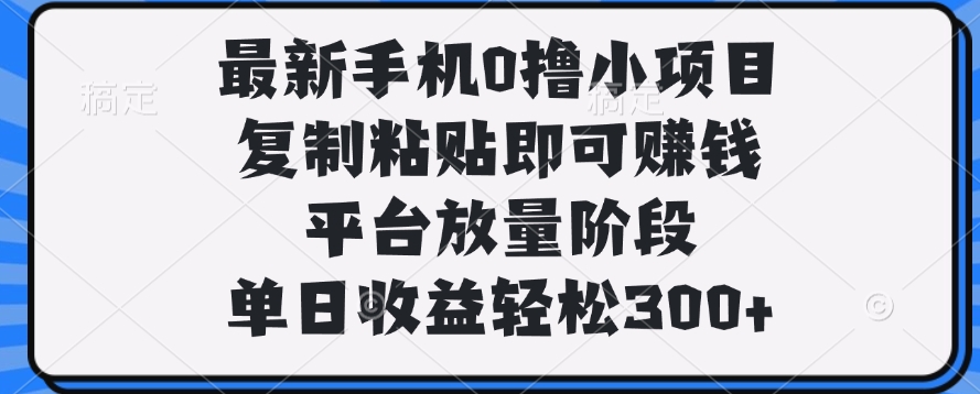 最新手机0撸小项目，复制粘贴即可赚钱，单日收益轻松300+-千图副业网