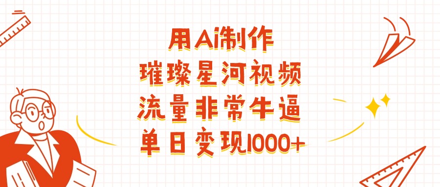 用Ai制作璀璨星河视频，流量非常牛逼，单日变现1000+-千图副业网