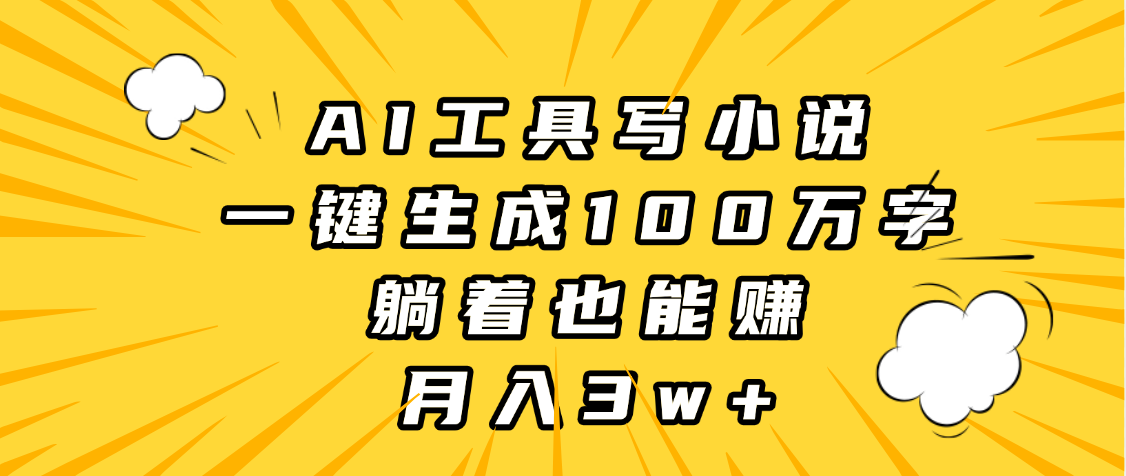 AI工具写小说，一键生成100万字，躺着也能赚，月入3w+-千图副业网