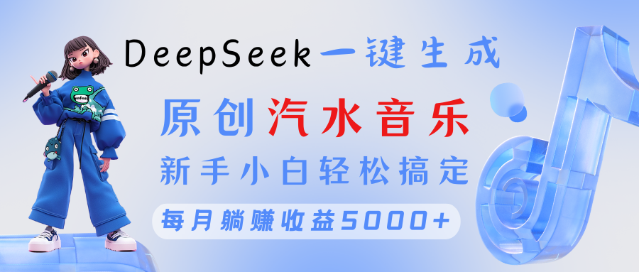 原创汽水音乐DeepSeek一键生成 新手小白轻松搞定 每月躺赚5000+-千图副业网