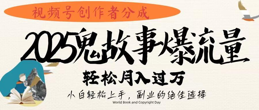 视频号创作者分成，2025年鬼故事爆流量，小白轻松上手，副业的绝佳选择，轻松月入过万-千图副业网