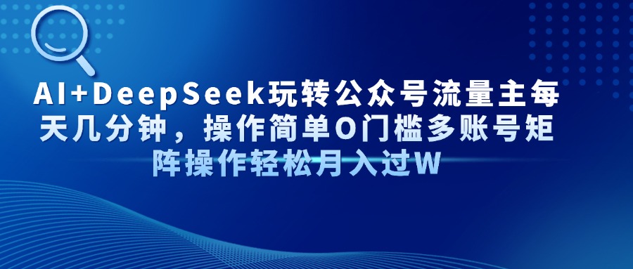AI+DeepSeek玩转公众号流量主每天几分钟，操作简单O门槛多账号矩阵操作轻松月入过W-千图副业网